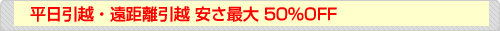 平日引越し・遠距離引越し安さ最大50%off